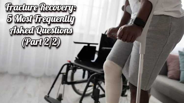 Fracture Recovery: 5 Most Frequently Asked Questions (Part 2/2)
